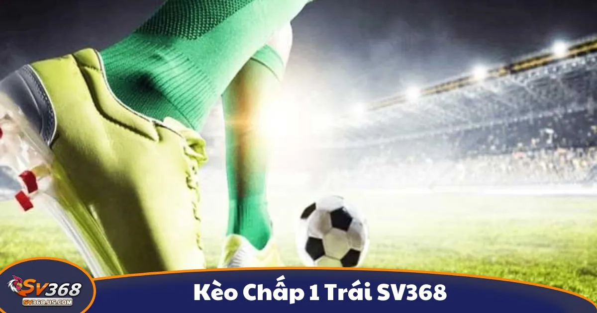 Kèo Chấp 1 Trái SV368 - Hướng Dẫn Đọc Kèo Và Đặt Cược 2 Kèo Chấp 1 Trái SV368 - Kèo chấp 1 trái là gì? Hệ thống kèo cược tại SV368